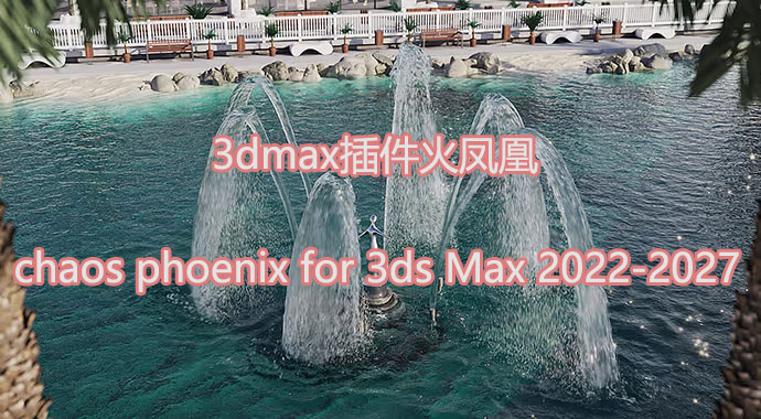 3dmax插件火凤凰chaos phoenix for 3ds Max 2022-2027
